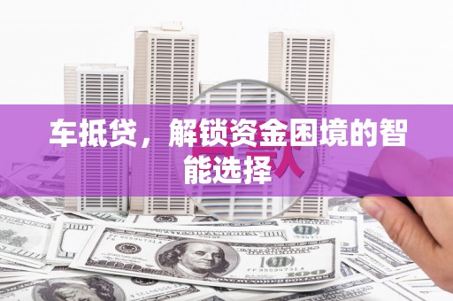 杭州车抵贷，解锁资金困境的智能选择