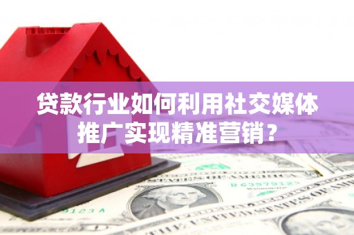 杭州贷款行业如何利用社交媒体推广实现精准营销？