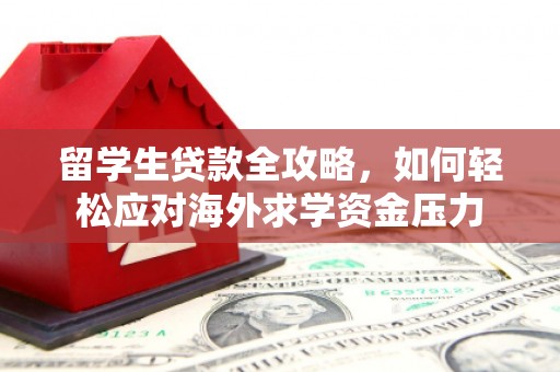 杭州留学生贷款全攻略，如何轻松应对海外求学资金压力
