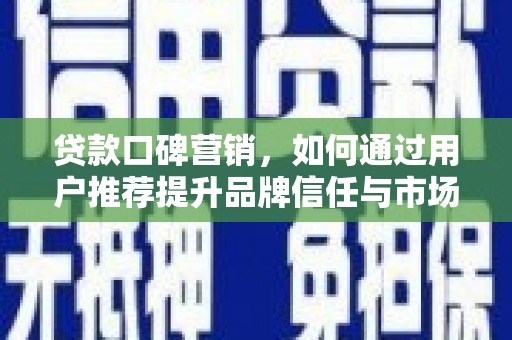 杭州贷款口碑营销，如何通过用户推荐提升品牌信任与市场份额