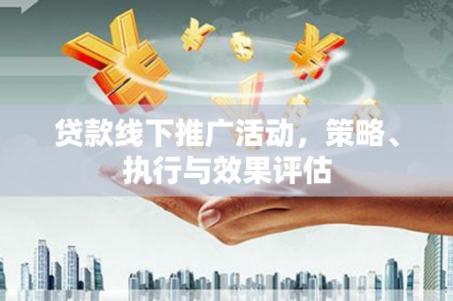 杭州贷款线下推广活动，策略、执行与效果评估