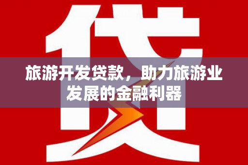 杭州旅游开发贷款，助力旅游业发展的金融利器
