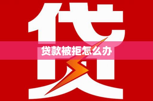 杭州贷款被拒怎么办