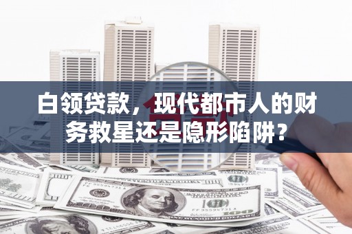 杭州白领贷款，现代都市人的财务救星还是隐形陷阱？