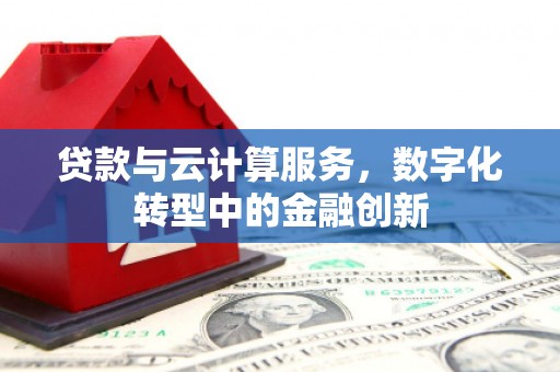 杭州贷款与云计算服务，数字化转型中的金融创新
