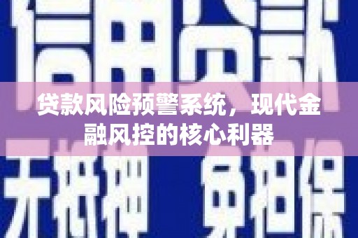 杭州贷款风险预警系统，现代金融风控的核心利器