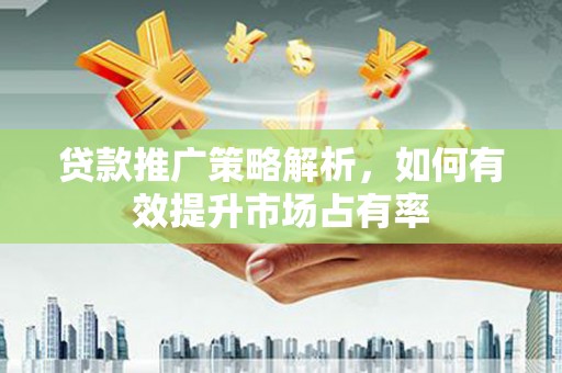 杭州贷款推广策略解析，如何有效提升市场占有率