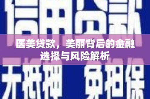 杭州医美贷款，美丽背后的金融选择与风险解析