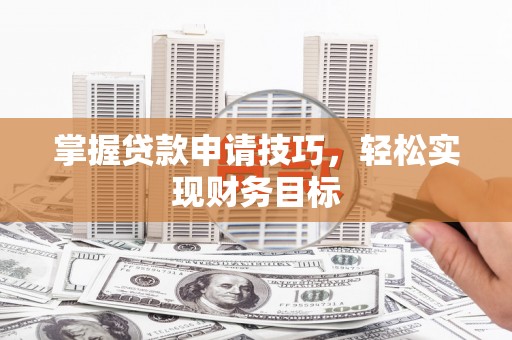 杭州掌握贷款申请技巧，轻松实现财务目标