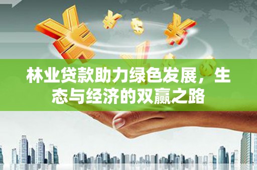 杭州林业贷款助力绿色发展，生态与经济的双赢之路