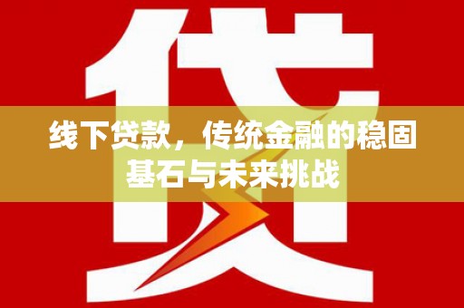 杭州线下贷款，传统金融的稳固基石与未来挑战