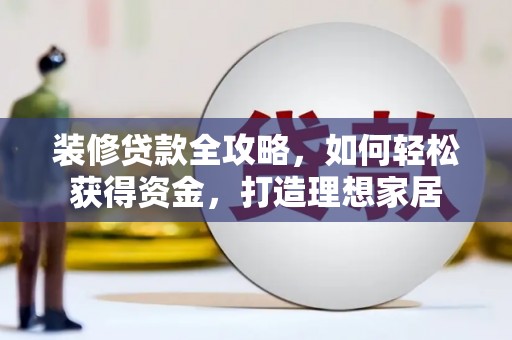杭州装修贷款全攻略，如何轻松获得资金，打造理想家居