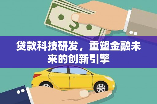 杭州贷款科技研发，重塑金融未来的创新引擎