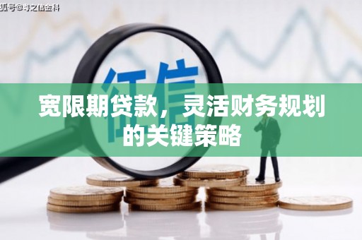 杭州宽限期贷款，灵活财务规划的关键策略