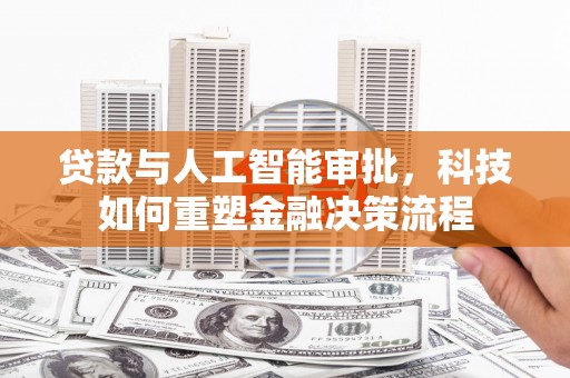 杭州贷款与人工智能审批，科技如何重塑金融决策流程
