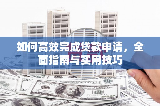 杭州如何高效完成贷款申请，全面指南与实用技巧