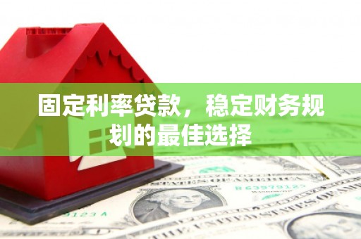杭州固定利率贷款，稳定财务规划的最佳选择