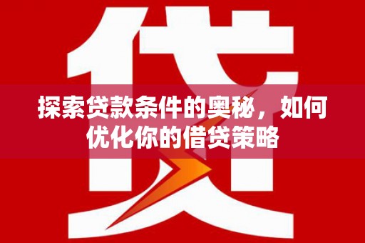 杭州探索贷款条件的奥秘，如何优化你的借贷策略