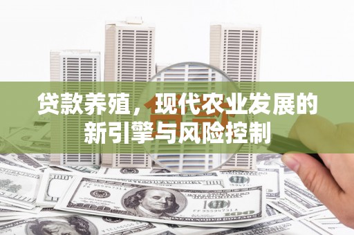 杭州贷款养殖，现代农业发展的新引擎与风险控制