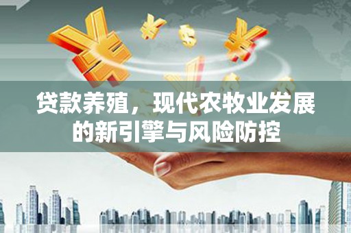 杭州贷款养殖，现代农牧业发展的新引擎与风险防控