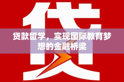 杭州贷款留学，实现国际教育梦想的金融桥梁