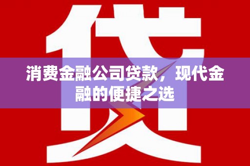 杭州消费金融公司贷款，现代金融的便捷之选