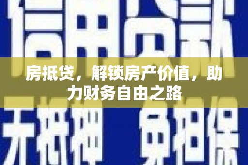 杭州房抵贷，解锁房产价值，助力财务自由之路