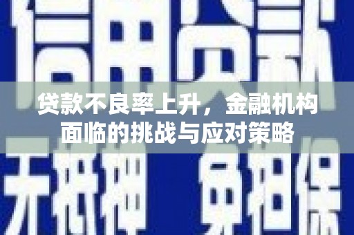 杭州贷款不良率上升，金融机构面临的挑战与应对策略