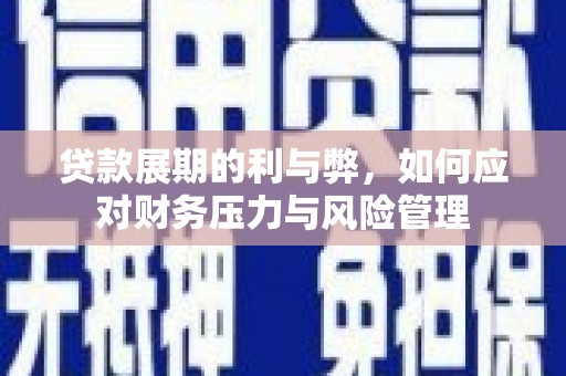 杭州贷款展期的利与弊，如何应对财务压力与风险管理