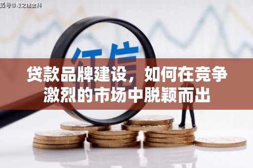 杭州贷款品牌建设，如何在竞争激烈的市场中脱颖而出