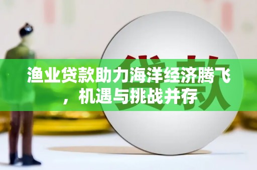 杭州渔业贷款助力海洋经济腾飞，机遇与挑战并存