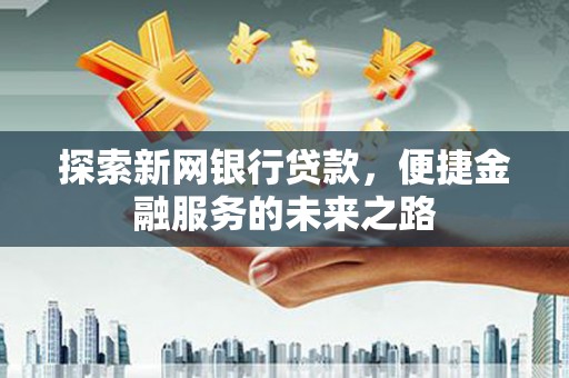 杭州探索新网银行贷款，便捷金融服务的未来之路