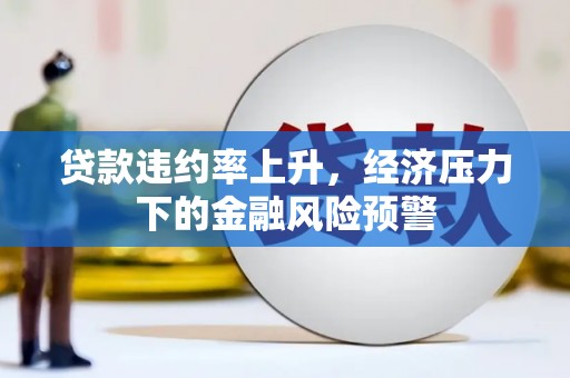 杭州贷款违约率上升，经济压力下的金融风险预警