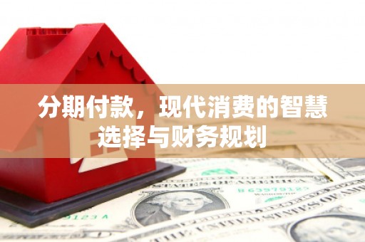 杭州分期付款，现代消费的智慧选择与财务规划