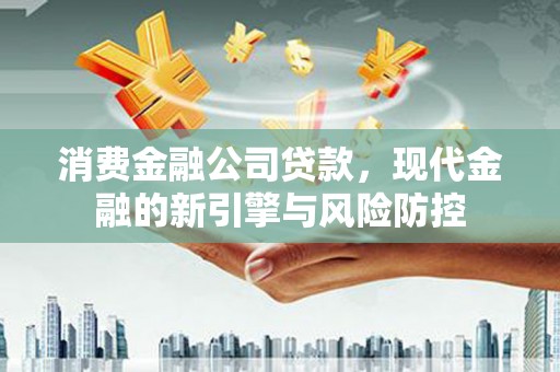 杭州消费金融公司贷款，现代金融的新引擎与风险防控