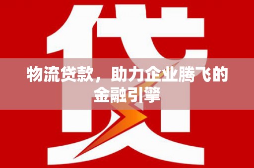 杭州物流贷款，助力企业腾飞的金融引擎