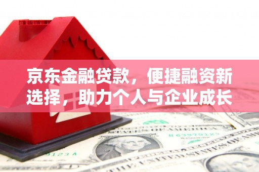 杭州京东金融贷款，便捷融资新选择，助力个人与企业成长