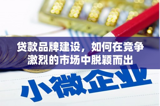 杭州贷款品牌建设，如何在竞争激烈的市场中脱颖而出
