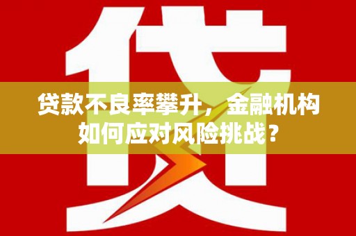 杭州贷款不良率攀升，金融机构如何应对风险挑战？