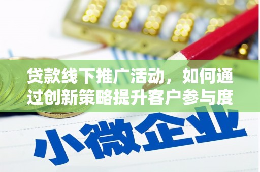 杭州贷款线下推广活动，如何通过创新策略提升客户参与度