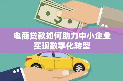杭州电商贷款如何助力中小企业实现数字化转型