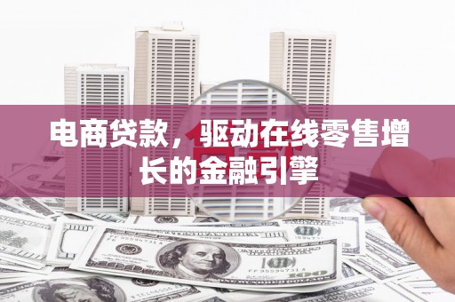 杭州电商贷款，驱动在线零售增长的金融引擎