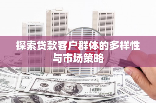 杭州探索贷款客户群体的多样性与市场策略