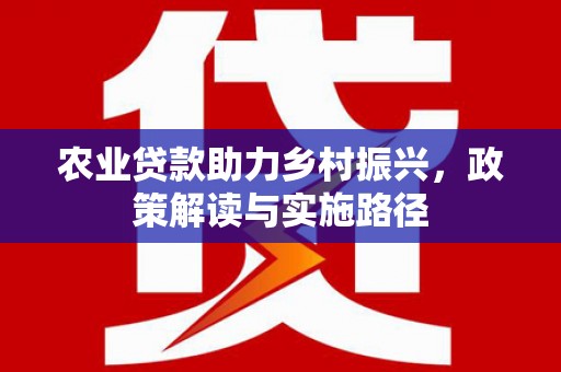 杭州农业贷款助力乡村振兴，政策解读与实施路径