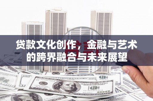 杭州贷款文化创作，金融与艺术的跨界融合与未来展望