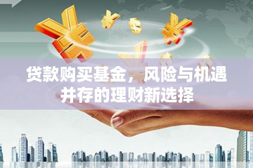 杭州贷款购买基金，风险与机遇并存的理财新选择