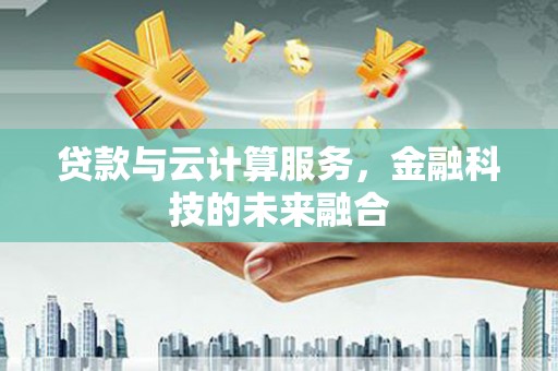 杭州贷款与云计算服务，金融科技的未来融合