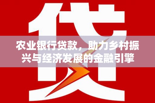 杭州农业银行贷款，助力乡村振兴与经济发展的金融引擎