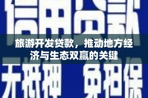 杭州旅游开发贷款，推动地方经济与生态双赢的关键
