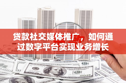 杭州贷款社交媒体推广，如何通过数字平台实现业务增长